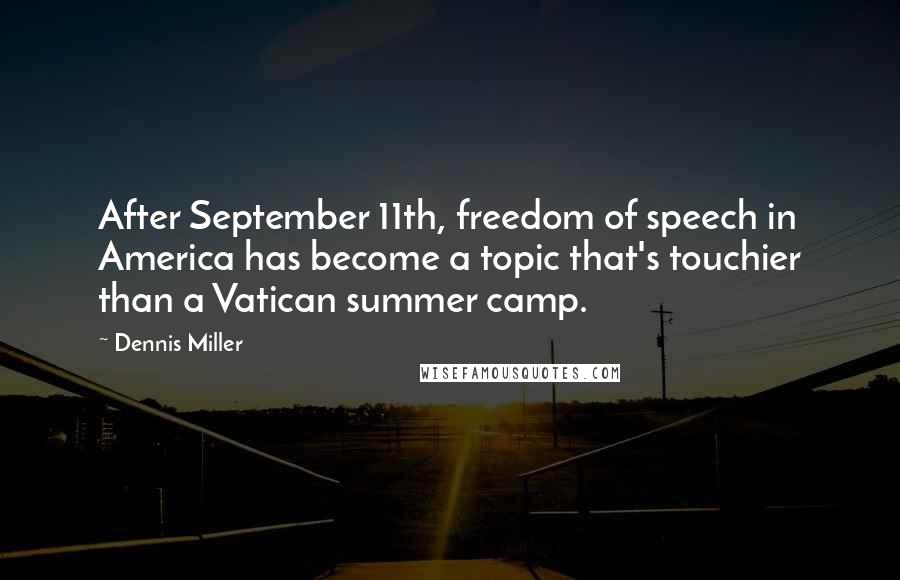 Dennis Miller Quotes: After September 11th, freedom of speech in America has become a topic that's touchier than a Vatican summer camp.