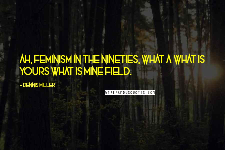 Dennis Miller Quotes: Ah, Feminism in the nineties, what a What is yours what is mine field.