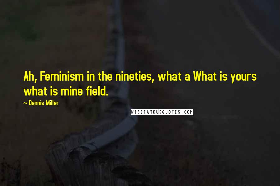 Dennis Miller Quotes: Ah, Feminism in the nineties, what a What is yours what is mine field.