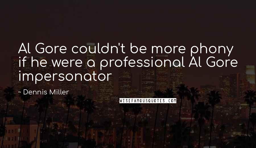 Dennis Miller Quotes: Al Gore couldn't be more phony if he were a professional Al Gore impersonator