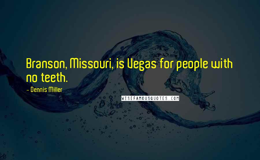 Dennis Miller Quotes: Branson, Missouri, is Vegas for people with no teeth.