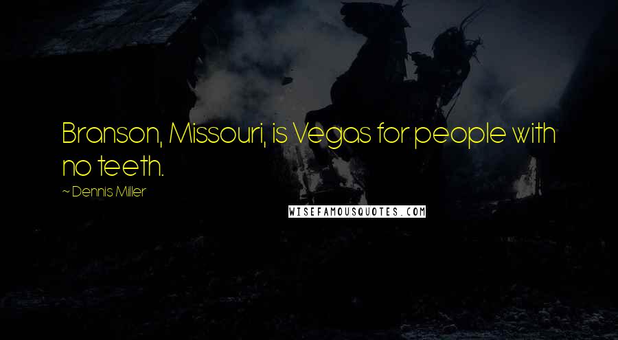 Dennis Miller Quotes: Branson, Missouri, is Vegas for people with no teeth.