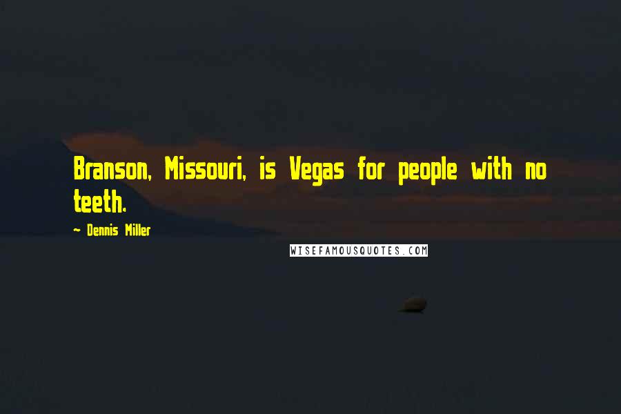 Dennis Miller Quotes: Branson, Missouri, is Vegas for people with no teeth.