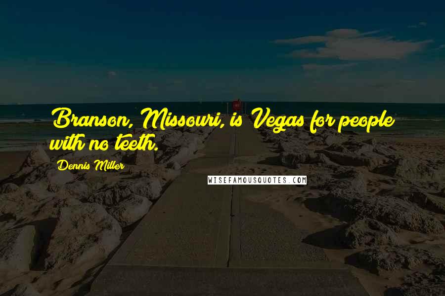 Dennis Miller Quotes: Branson, Missouri, is Vegas for people with no teeth.