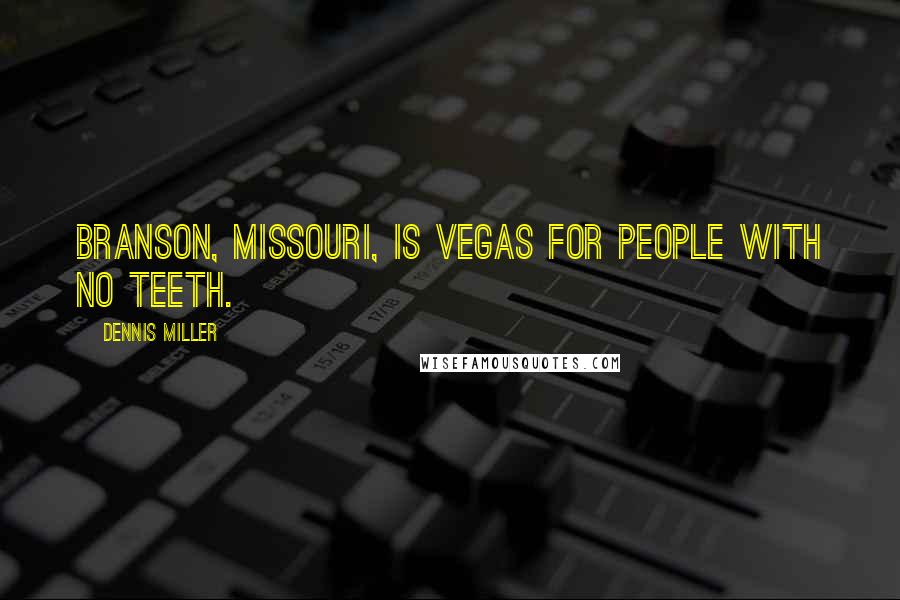 Dennis Miller Quotes: Branson, Missouri, is Vegas for people with no teeth.