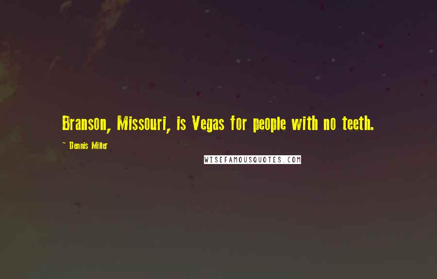 Dennis Miller Quotes: Branson, Missouri, is Vegas for people with no teeth.