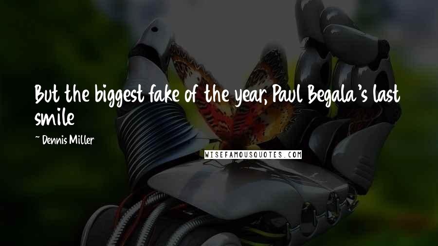 Dennis Miller Quotes: But the biggest fake of the year, Paul Begala's last smile