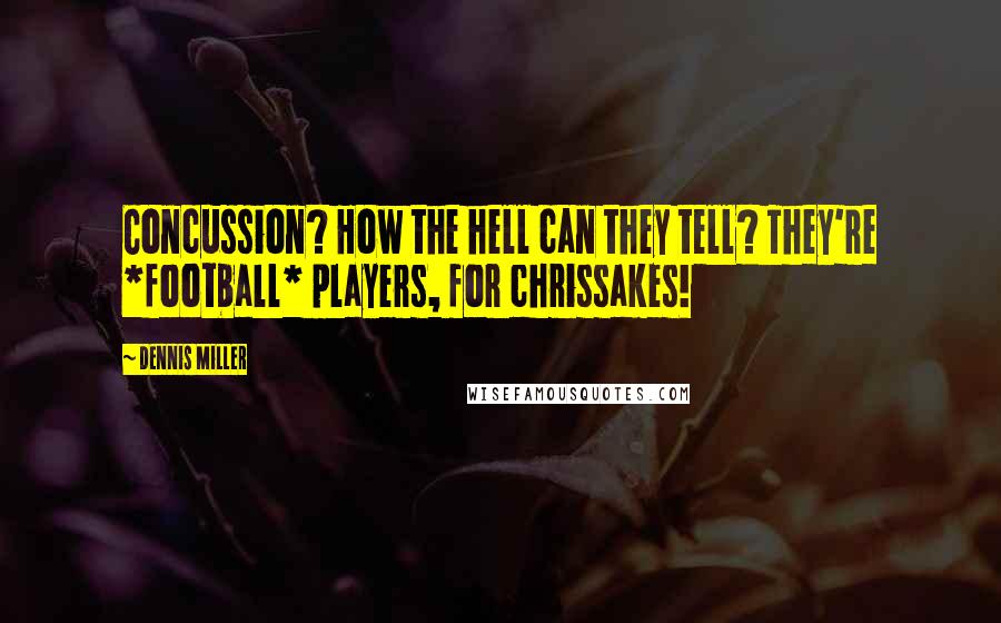 Dennis Miller Quotes: Concussion? How the hell can they tell? They're *football* players, for chrissakes!