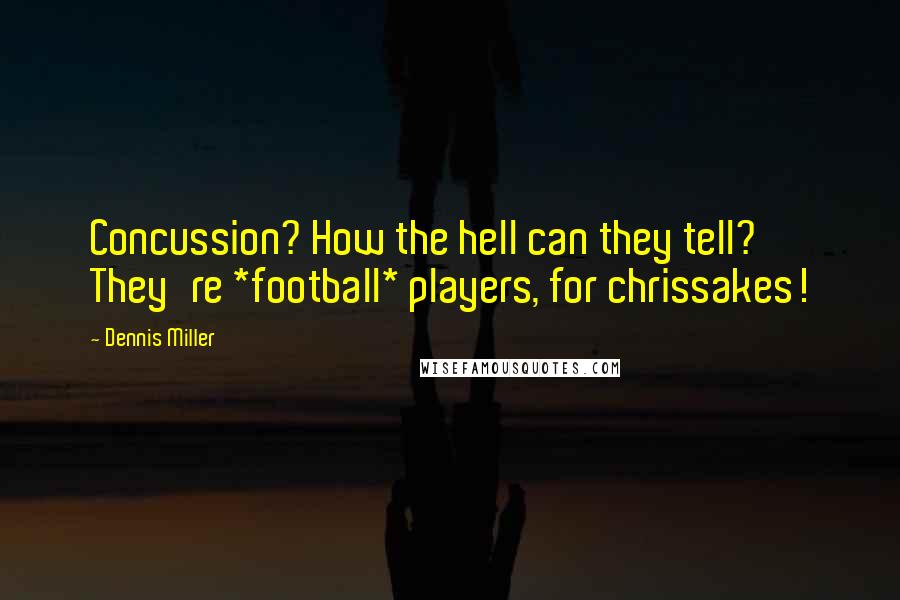 Dennis Miller Quotes: Concussion? How the hell can they tell? They're *football* players, for chrissakes!