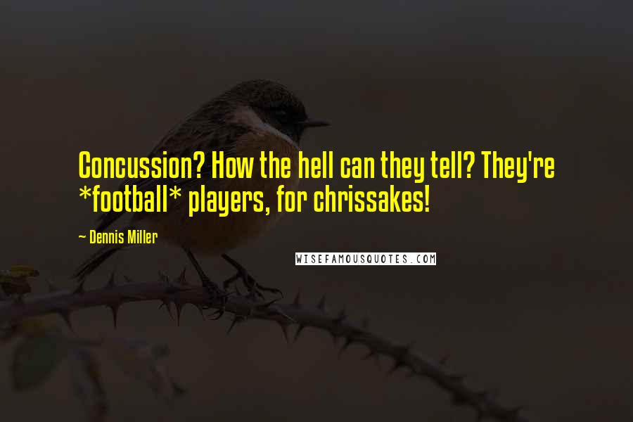 Dennis Miller Quotes: Concussion? How the hell can they tell? They're *football* players, for chrissakes!