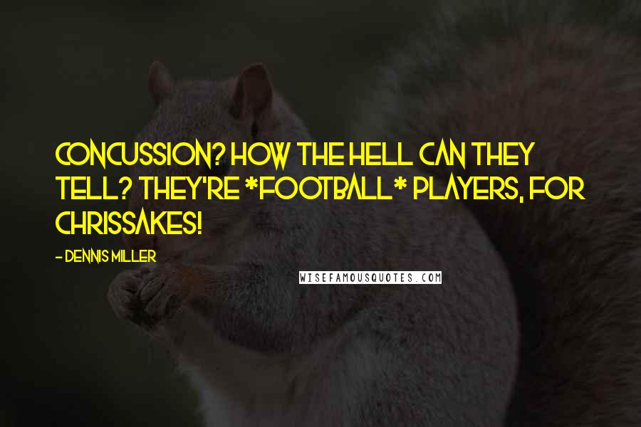 Dennis Miller Quotes: Concussion? How the hell can they tell? They're *football* players, for chrissakes!