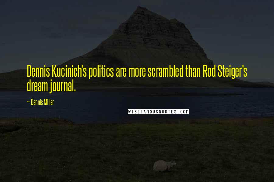 Dennis Miller Quotes: Dennis Kucinich's politics are more scrambled than Rod Steiger's dream journal.