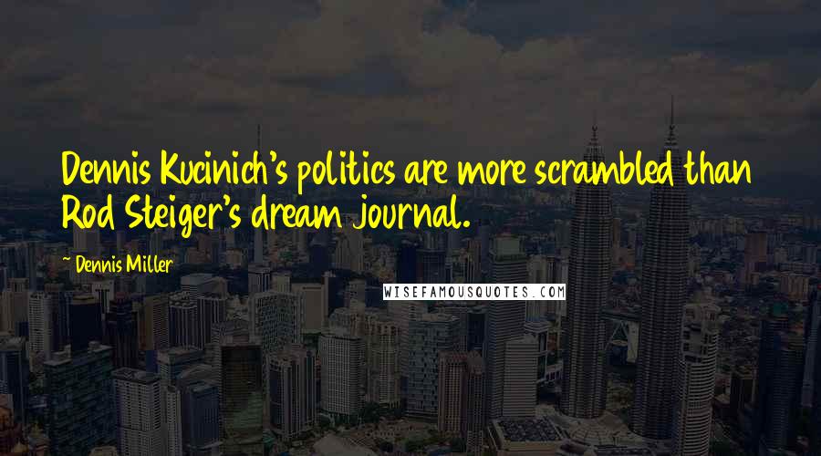 Dennis Miller Quotes: Dennis Kucinich's politics are more scrambled than Rod Steiger's dream journal.