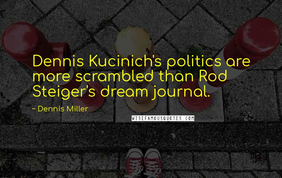 Dennis Miller Quotes: Dennis Kucinich's politics are more scrambled than Rod Steiger's dream journal.