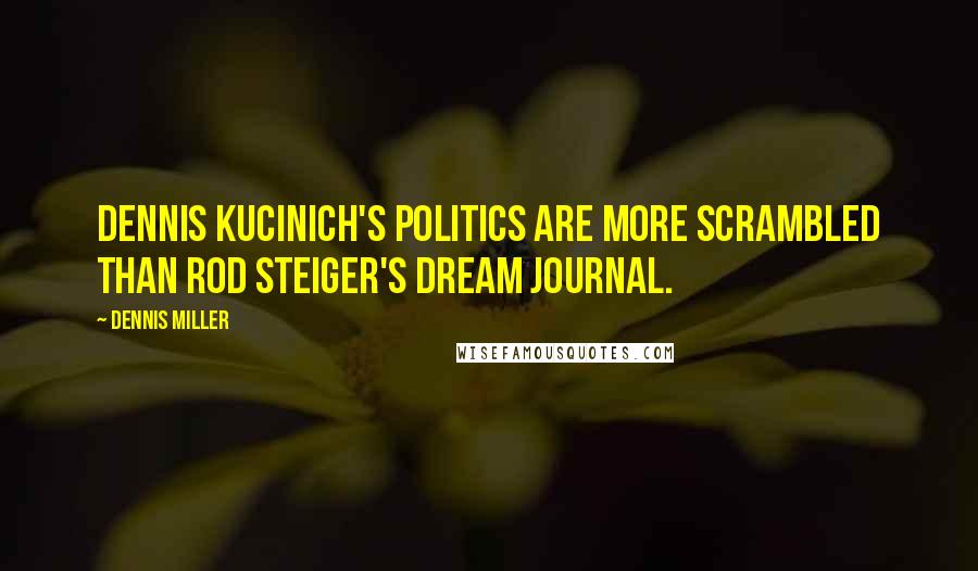 Dennis Miller Quotes: Dennis Kucinich's politics are more scrambled than Rod Steiger's dream journal.