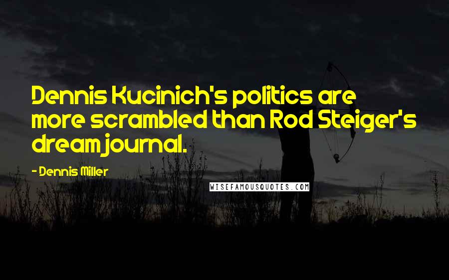 Dennis Miller Quotes: Dennis Kucinich's politics are more scrambled than Rod Steiger's dream journal.