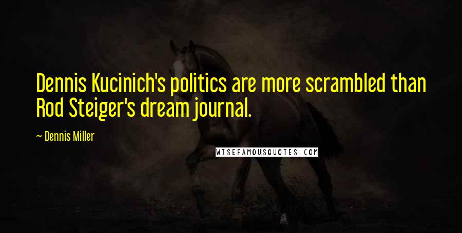 Dennis Miller Quotes: Dennis Kucinich's politics are more scrambled than Rod Steiger's dream journal.