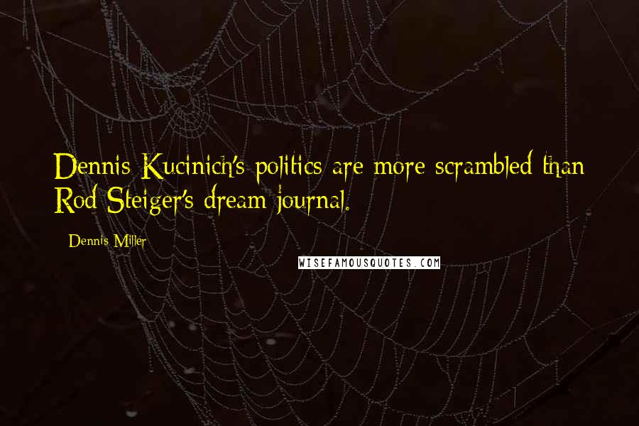 Dennis Miller Quotes: Dennis Kucinich's politics are more scrambled than Rod Steiger's dream journal.