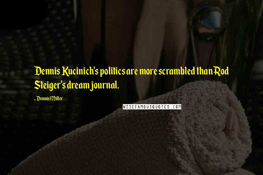 Dennis Miller Quotes: Dennis Kucinich's politics are more scrambled than Rod Steiger's dream journal.