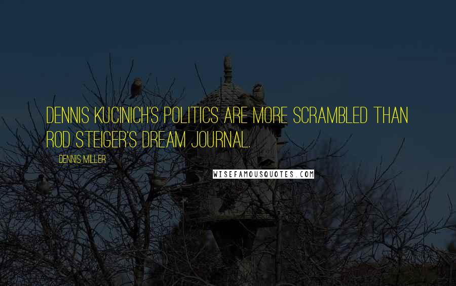 Dennis Miller Quotes: Dennis Kucinich's politics are more scrambled than Rod Steiger's dream journal.