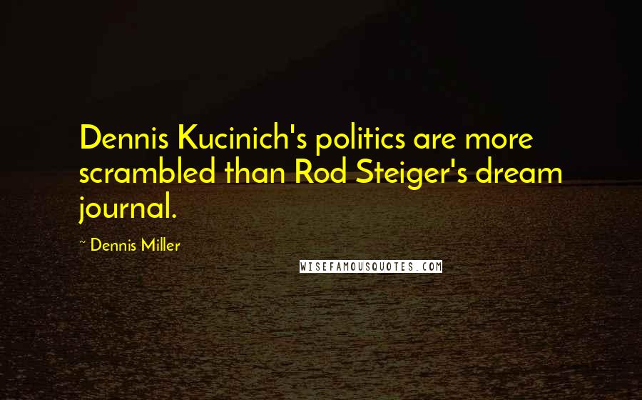 Dennis Miller Quotes: Dennis Kucinich's politics are more scrambled than Rod Steiger's dream journal.