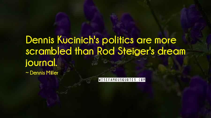 Dennis Miller Quotes: Dennis Kucinich's politics are more scrambled than Rod Steiger's dream journal.