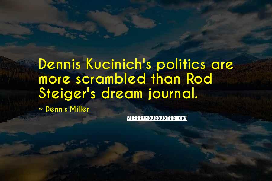 Dennis Miller Quotes: Dennis Kucinich's politics are more scrambled than Rod Steiger's dream journal.
