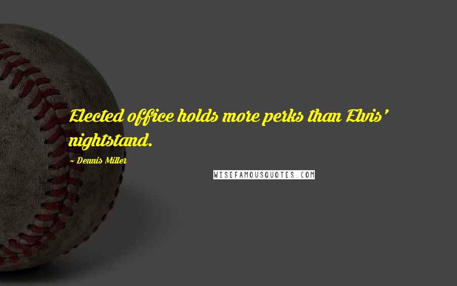 Dennis Miller Quotes: Elected office holds more perks than Elvis' nightstand.