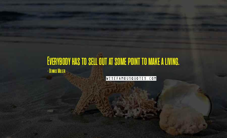 Dennis Miller Quotes: Everybody has to sell out at some point to make a living.
