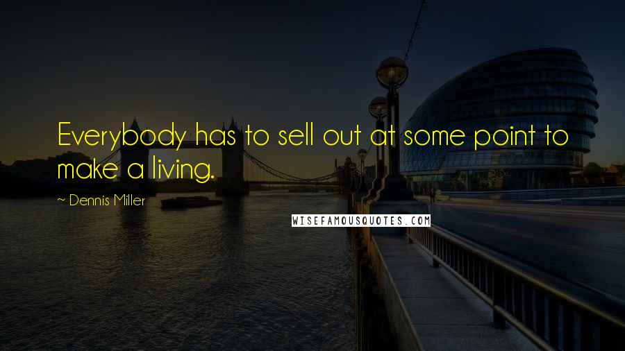 Dennis Miller Quotes: Everybody has to sell out at some point to make a living.