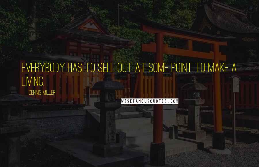 Dennis Miller Quotes: Everybody has to sell out at some point to make a living.