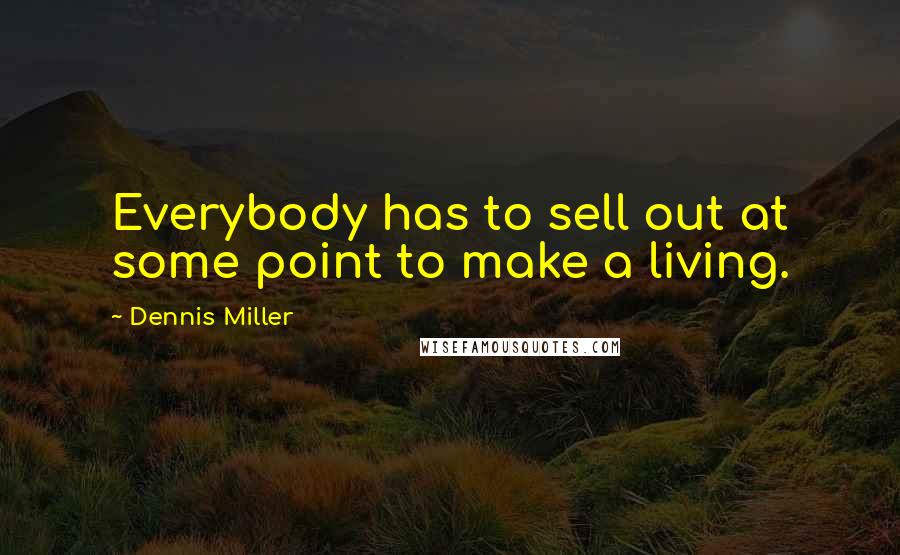 Dennis Miller Quotes: Everybody has to sell out at some point to make a living.