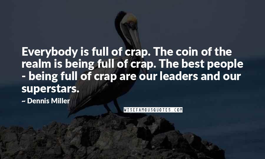 Dennis Miller Quotes: Everybody is full of crap. The coin of the realm is being full of crap. The best people - being full of crap are our leaders and our superstars.