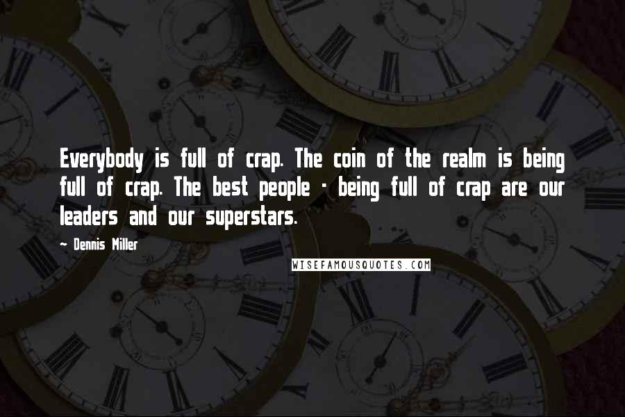 Dennis Miller Quotes: Everybody is full of crap. The coin of the realm is being full of crap. The best people - being full of crap are our leaders and our superstars.