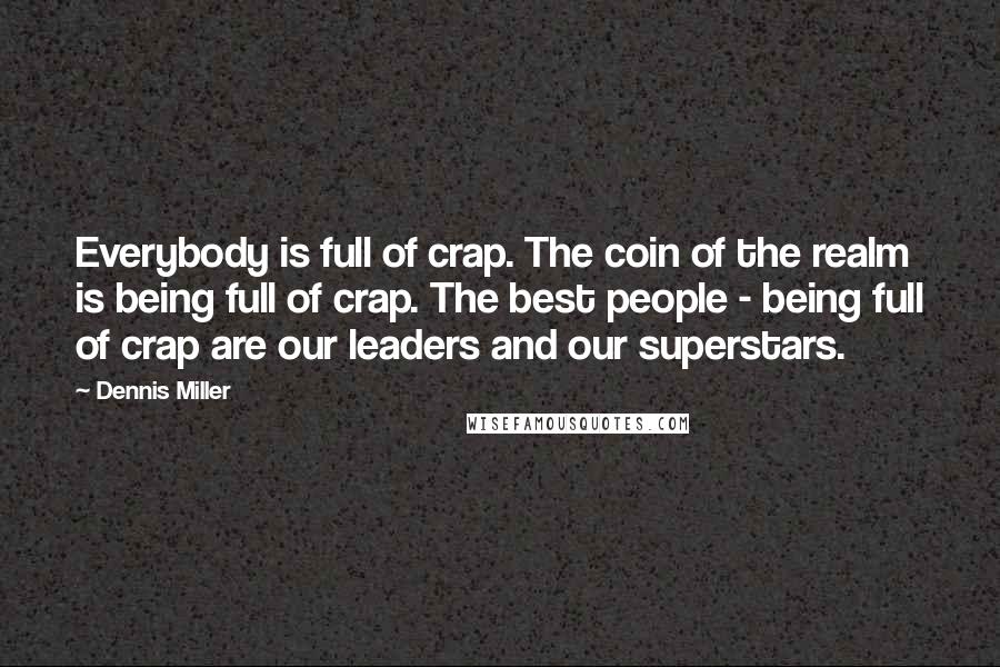 Dennis Miller Quotes: Everybody is full of crap. The coin of the realm is being full of crap. The best people - being full of crap are our leaders and our superstars.