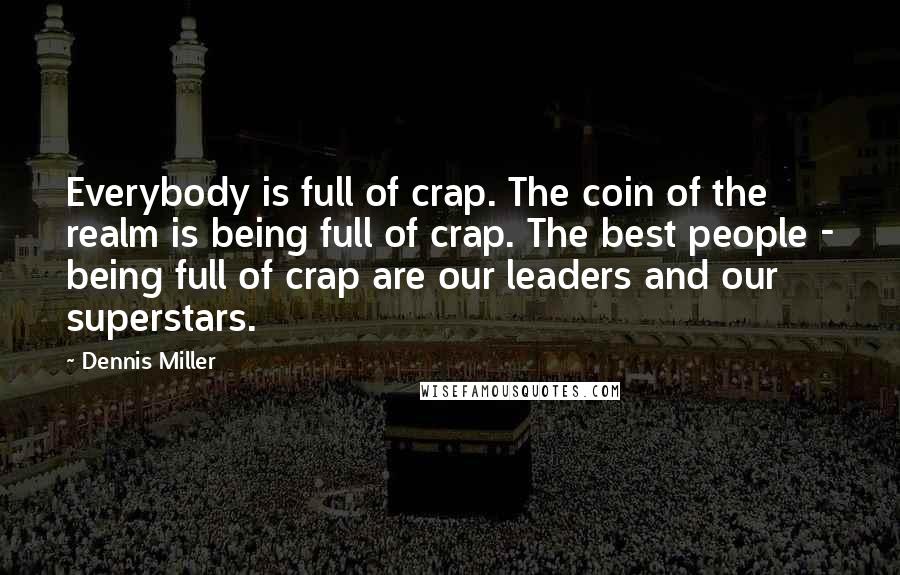 Dennis Miller Quotes: Everybody is full of crap. The coin of the realm is being full of crap. The best people - being full of crap are our leaders and our superstars.