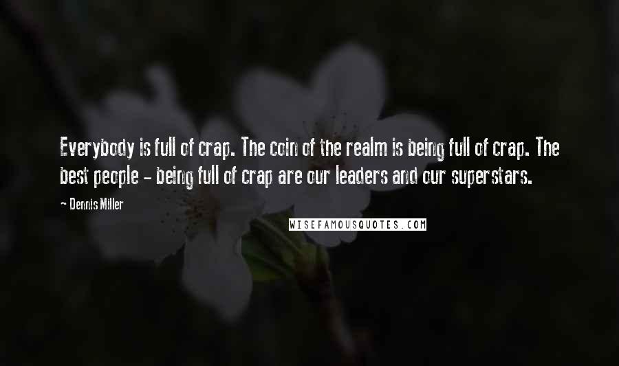 Dennis Miller Quotes: Everybody is full of crap. The coin of the realm is being full of crap. The best people - being full of crap are our leaders and our superstars.