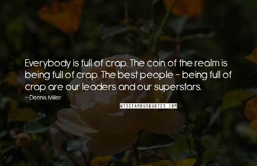 Dennis Miller Quotes: Everybody is full of crap. The coin of the realm is being full of crap. The best people - being full of crap are our leaders and our superstars.