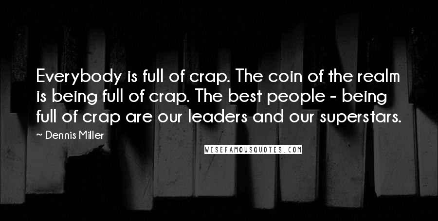 Dennis Miller Quotes: Everybody is full of crap. The coin of the realm is being full of crap. The best people - being full of crap are our leaders and our superstars.