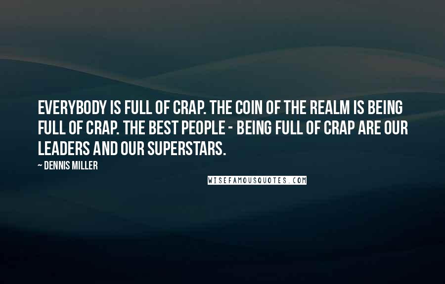 Dennis Miller Quotes: Everybody is full of crap. The coin of the realm is being full of crap. The best people - being full of crap are our leaders and our superstars.