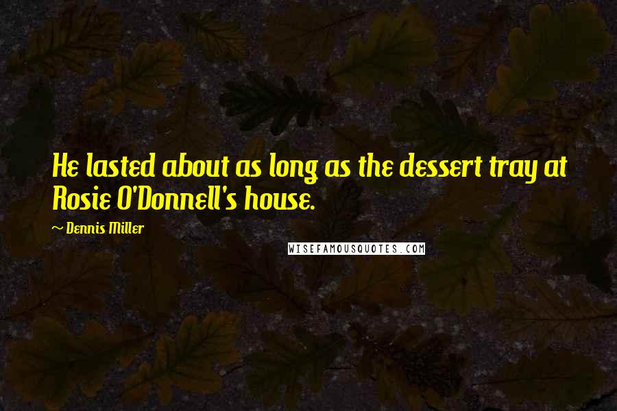 Dennis Miller Quotes: He lasted about as long as the dessert tray at Rosie O'Donnell's house.