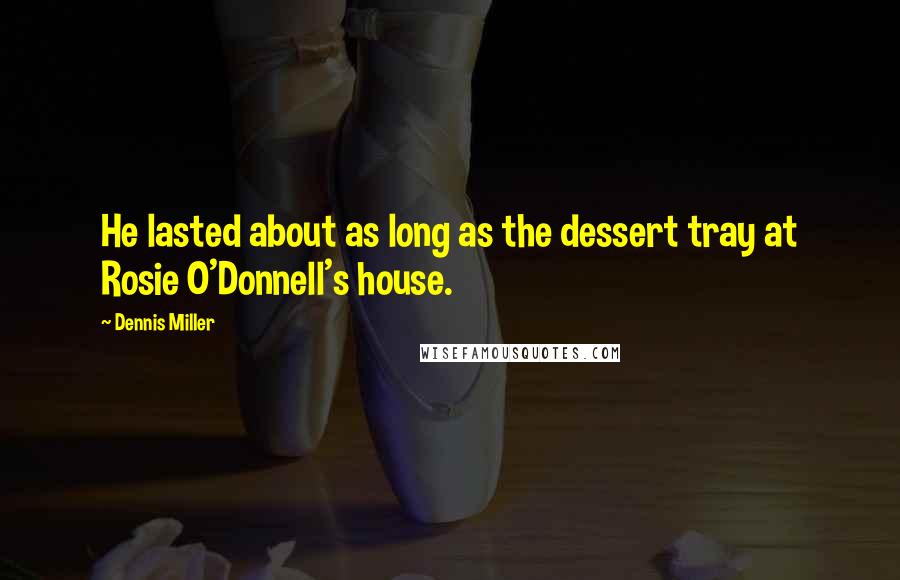 Dennis Miller Quotes: He lasted about as long as the dessert tray at Rosie O'Donnell's house.