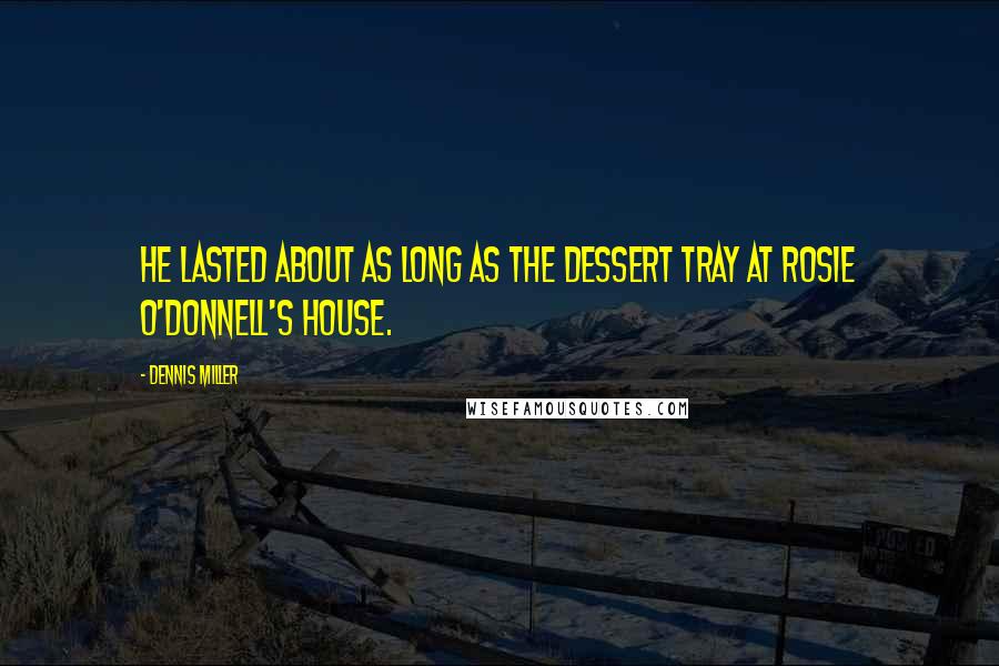 Dennis Miller Quotes: He lasted about as long as the dessert tray at Rosie O'Donnell's house.