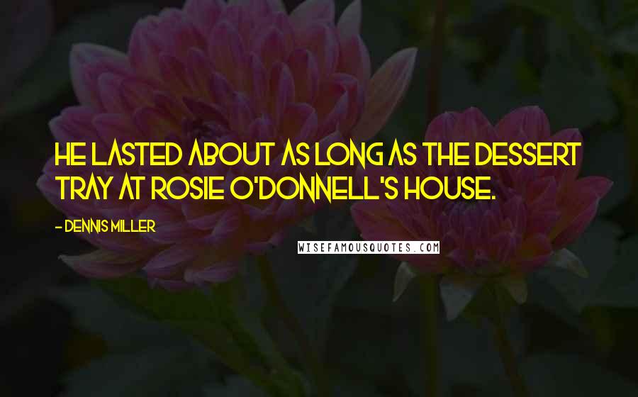 Dennis Miller Quotes: He lasted about as long as the dessert tray at Rosie O'Donnell's house.