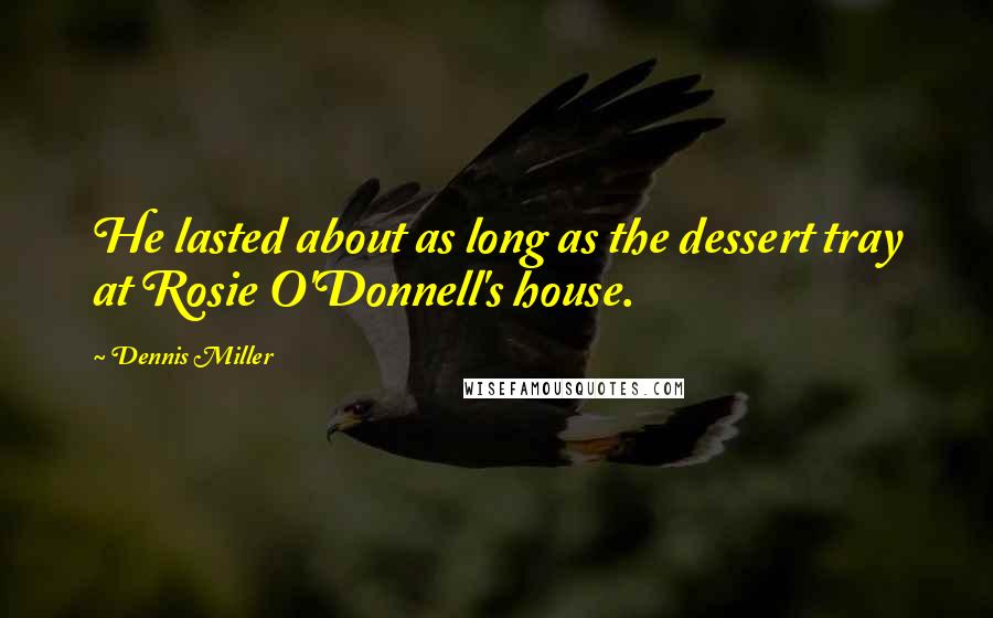 Dennis Miller Quotes: He lasted about as long as the dessert tray at Rosie O'Donnell's house.
