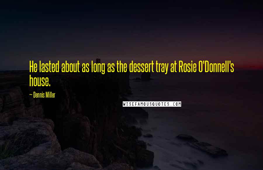 Dennis Miller Quotes: He lasted about as long as the dessert tray at Rosie O'Donnell's house.