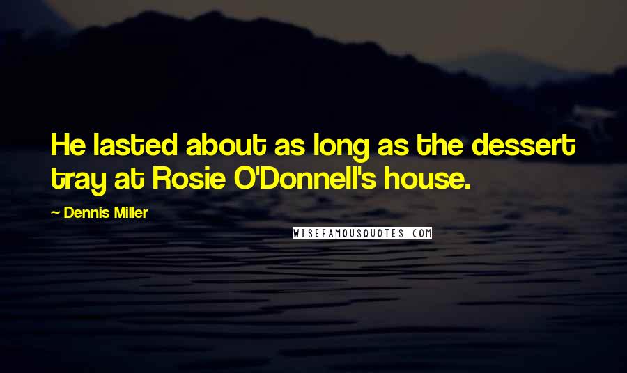 Dennis Miller Quotes: He lasted about as long as the dessert tray at Rosie O'Donnell's house.