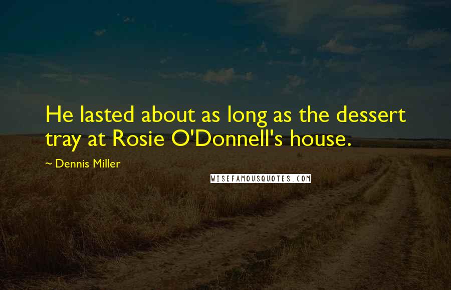 Dennis Miller Quotes: He lasted about as long as the dessert tray at Rosie O'Donnell's house.