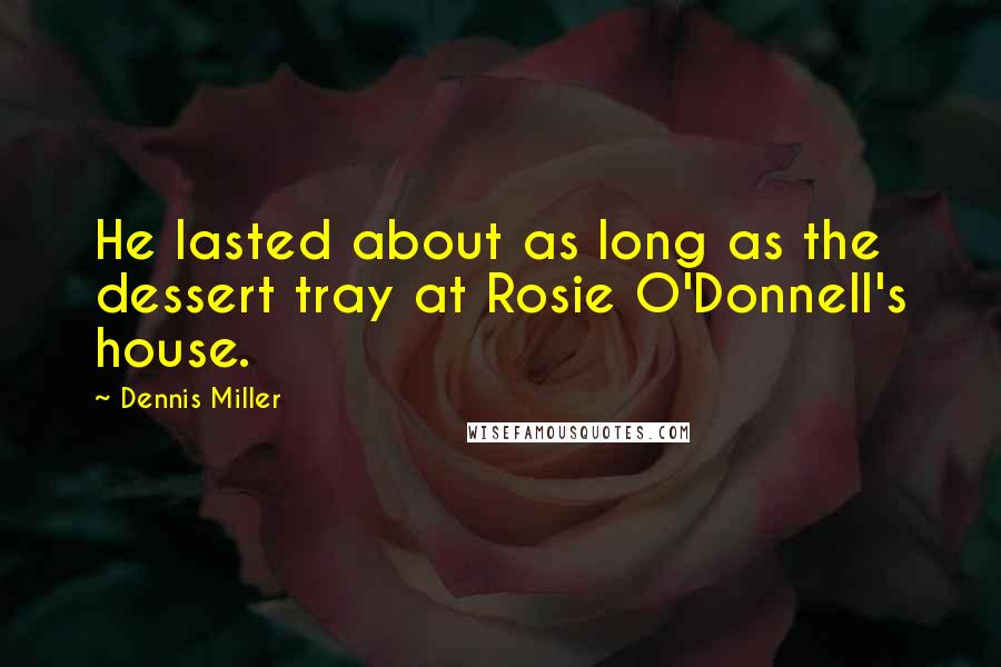 Dennis Miller Quotes: He lasted about as long as the dessert tray at Rosie O'Donnell's house.