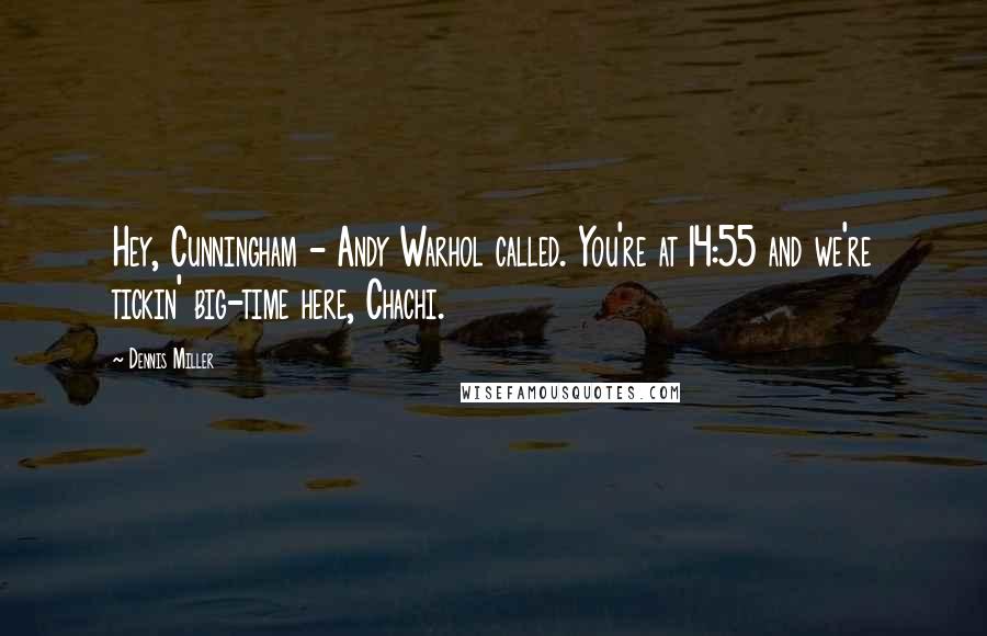 Dennis Miller Quotes: Hey, Cunningham - Andy Warhol called. You're at 14:55 and we're tickin' big-time here, Chachi.